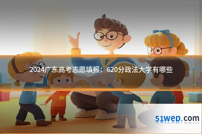 2024广东高考志愿填报：620分政法大学有哪些