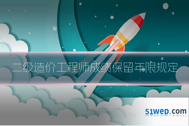 二级造价工程师成绩保留年限规定