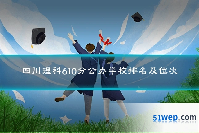 四川理科610分公办学校排名及位次