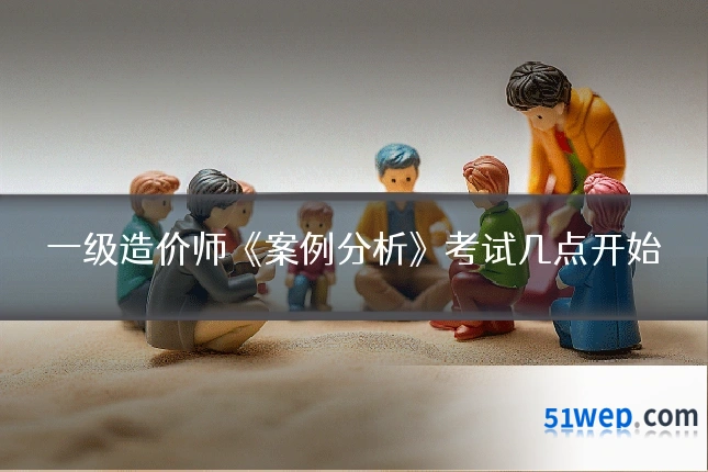 一级造价师《案例分析》考试几点开始
