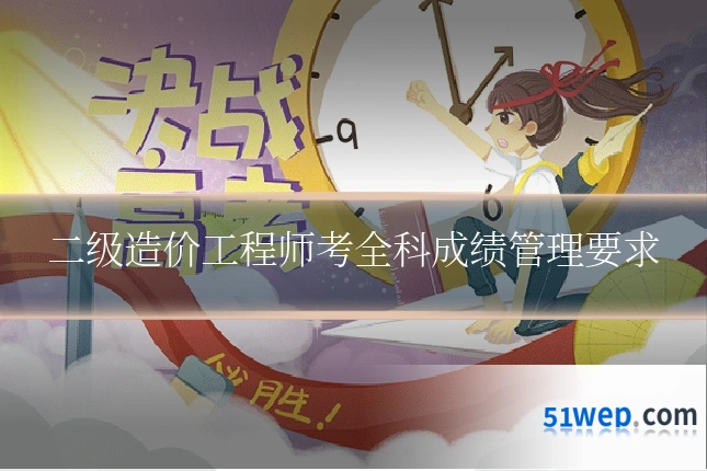 二级造价工程师考全科成绩管理要求