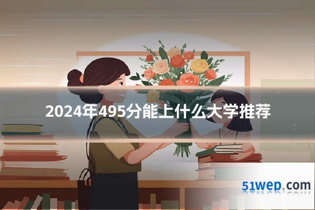 2024年495分能上什么大学推荐