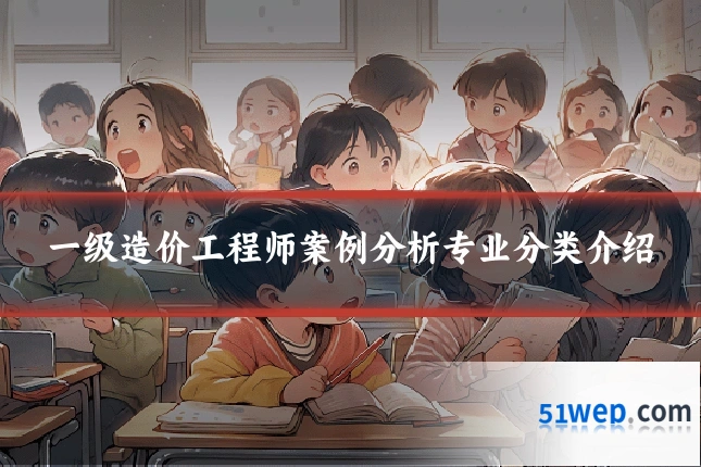 一级造价工程师案例分析专业分类介绍