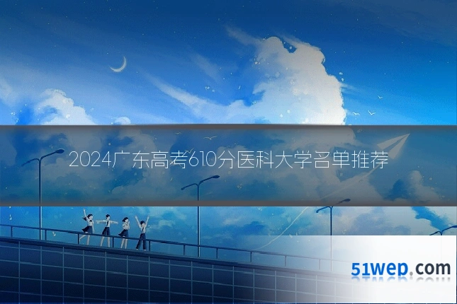 2024广东高考610分医科大学名单推荐