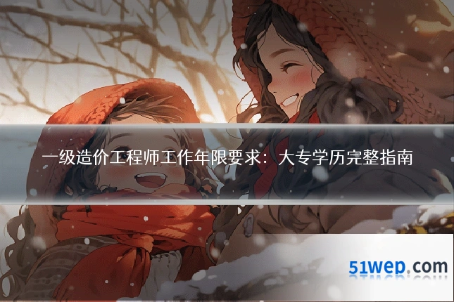 一级造价工程师工作年限要求:大专学历完整指南