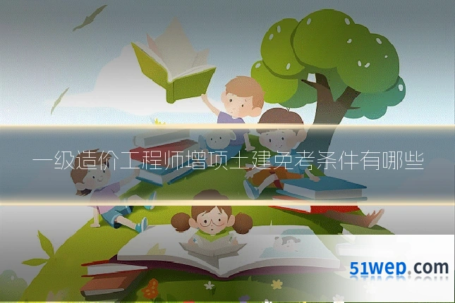 一级造价工程师增项土建免考条件有哪些