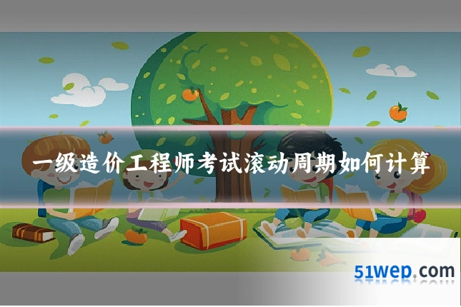 一级造价工程师考试滚动周期如何计算