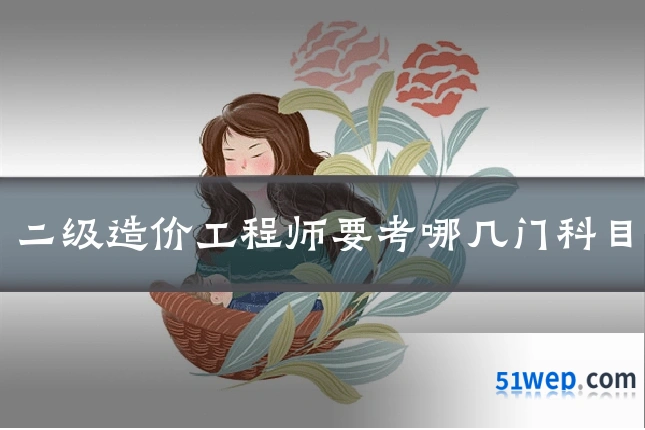 二级造价工程师要考哪几门科目