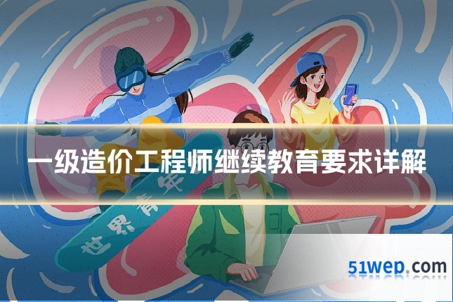 一级造价工程师继续教育要求详解