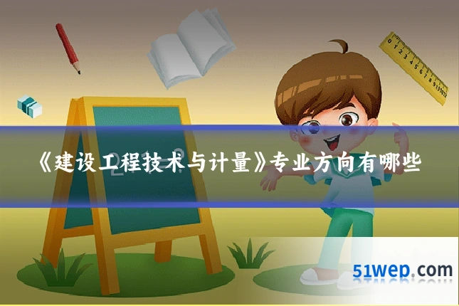 《建设工程技术与计量》专业方向有哪些