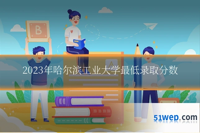 2023年哈尔滨工业大学最低录取分数
