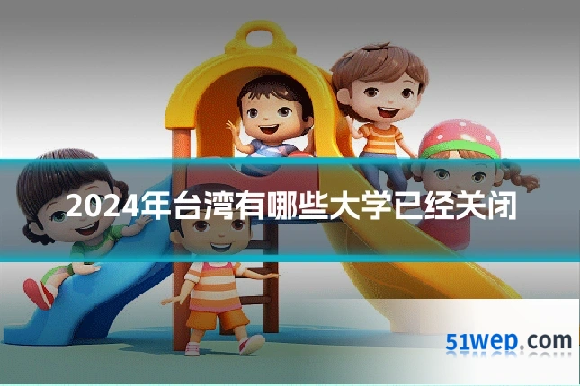 2024年台湾有哪些大学已经关闭
