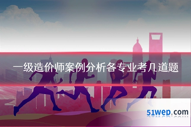 一级造价师案例分析各专业考几道题