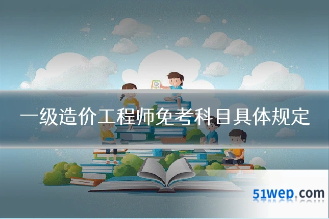 一级造价工程师免考科目具体规定