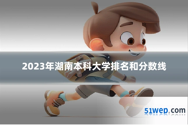 2023年湖南本科大学排名和分数线