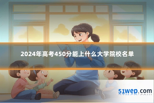 2024年高考450分能上什么大学院校名单