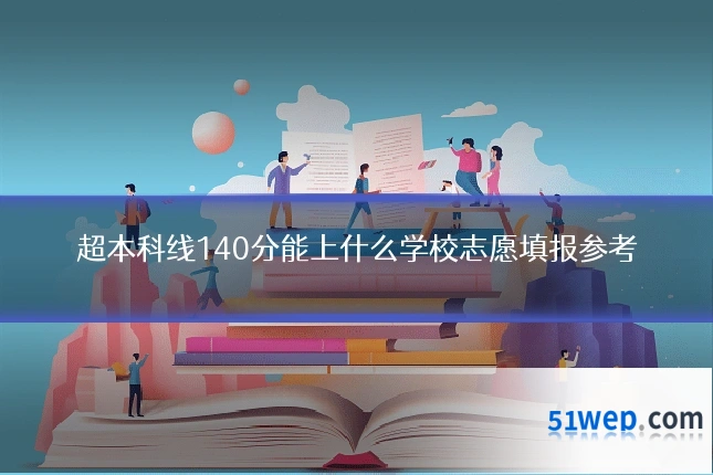 超本科线140分能上什么学校志愿填报参考