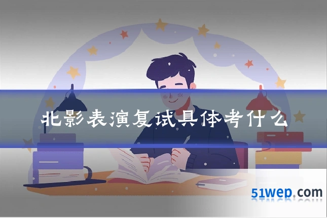 北影表演复试具体考什么