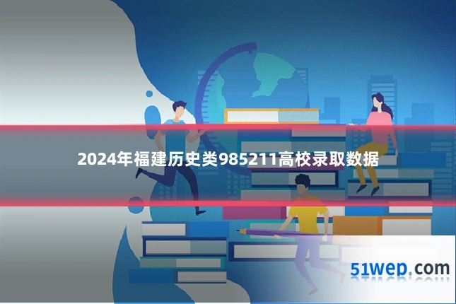 2024年福建历史类985211高校录取数据