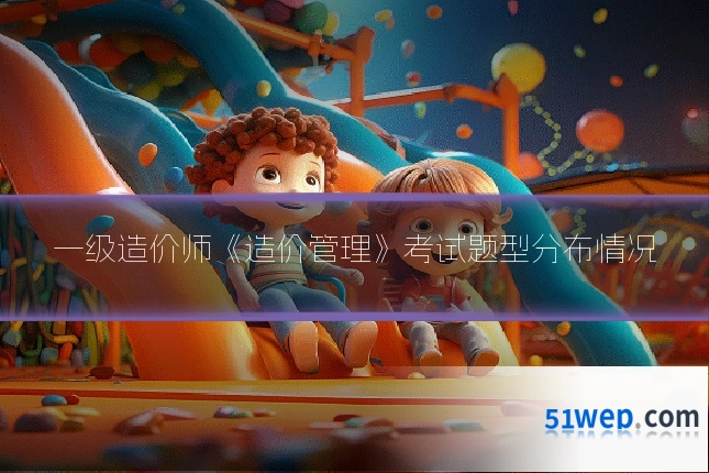 一级造价师《造价管理》考试题型分布情况