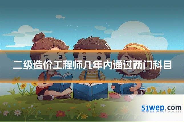 二级造价工程师几年内通过两门科目
