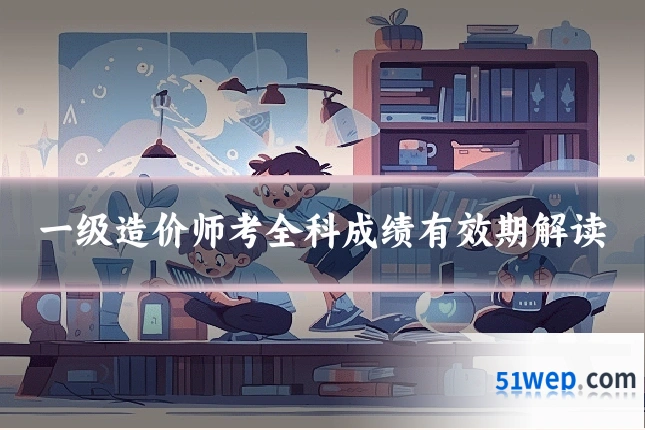 一级造价师考全科成绩有效期解读