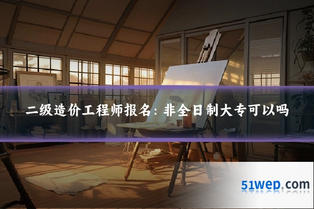 二级造价工程师报名:非全日制大专可以吗