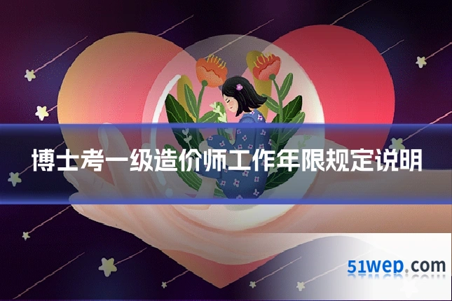 博士考一级造价师工作年限规定说明