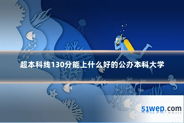 超本科线130分能上什么好的公办本科大学