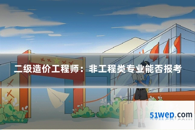 二级造价工程师:非工程类专业能否报考