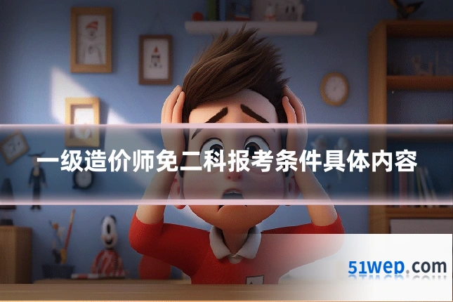 一级造价师免二科报考条件具体内容
