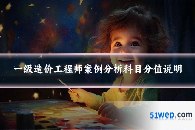 一级造价工程师案例分析科目分值说明