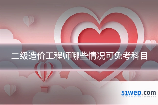 二级造价工程师哪些情况可免考科目