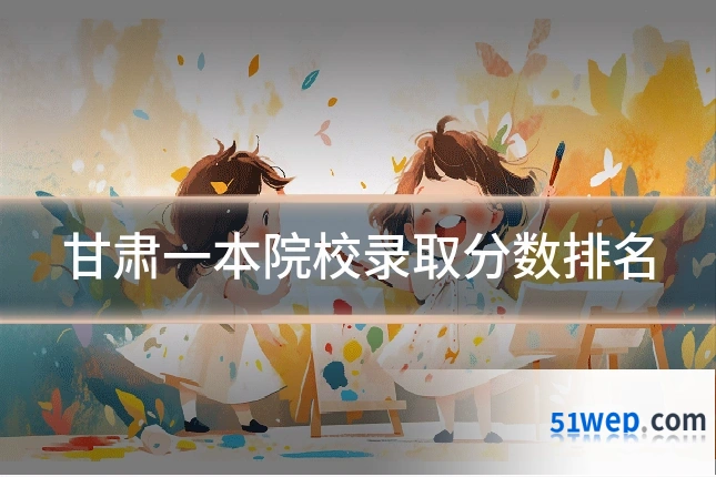 甘肃一本院校录取分数排名