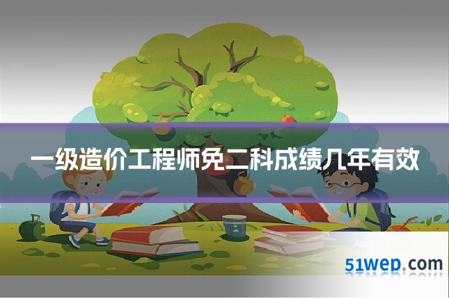 一级造价工程师免二科成绩几年有效