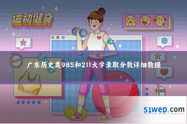 广东历史类985和211大学录取分数详细数据