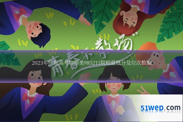2023年广东高考物理类985211院校最低分及位次数据