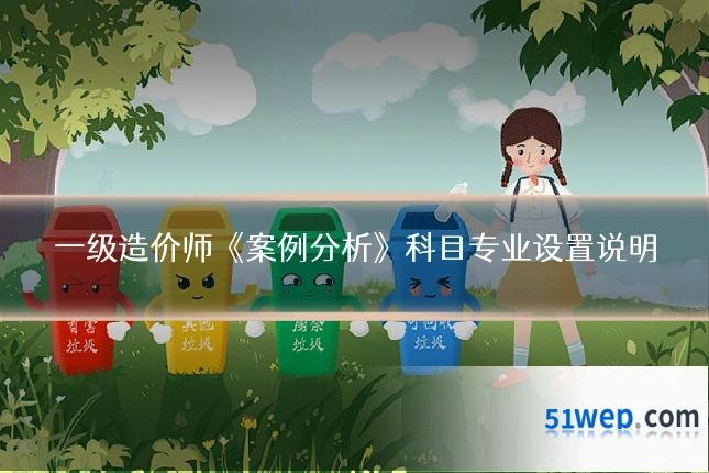一级造价师《案例分析》科目专业设置说明