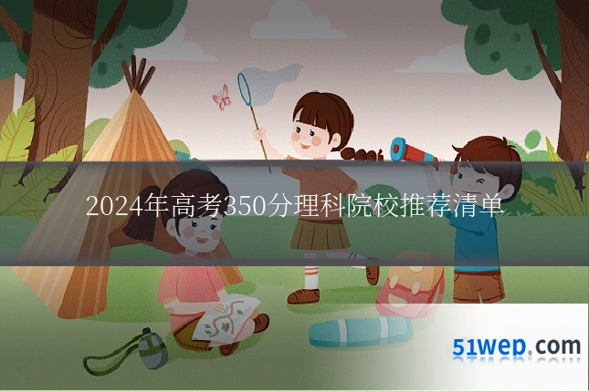 2024年高考350分理科院校推荐清单