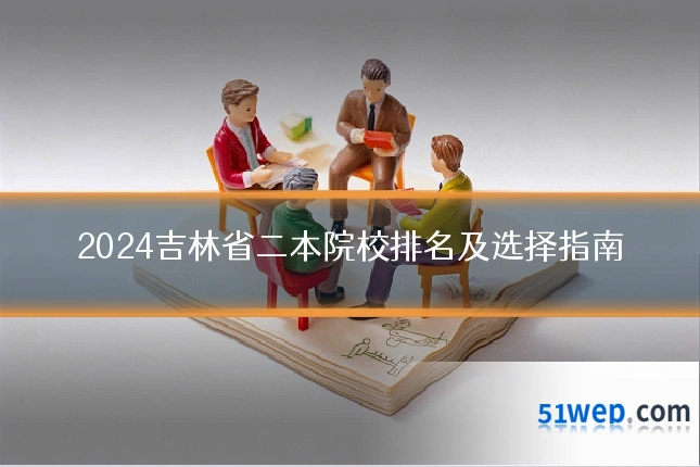 2024吉林省二本院校排名及选择指南
