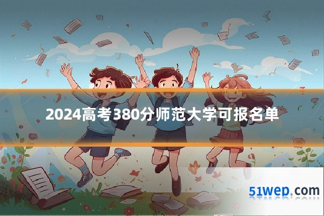 2024高考380分师范大学可报名单