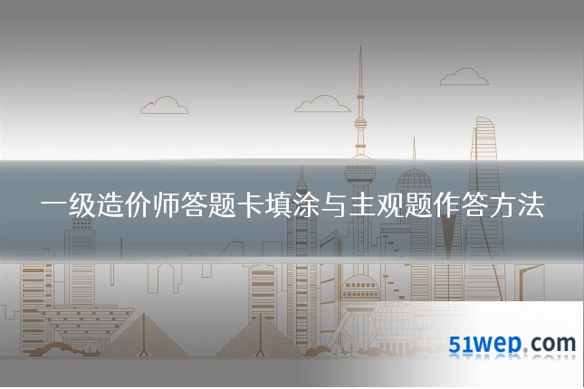 一级造价师答题卡填涂与主观题作答方法
