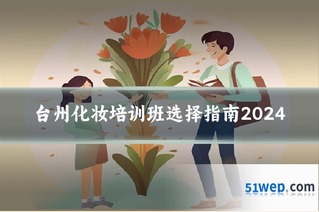 台州化妆培训班选择指南2024
