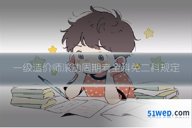 一级造价师滚动周期考全科免二科规定