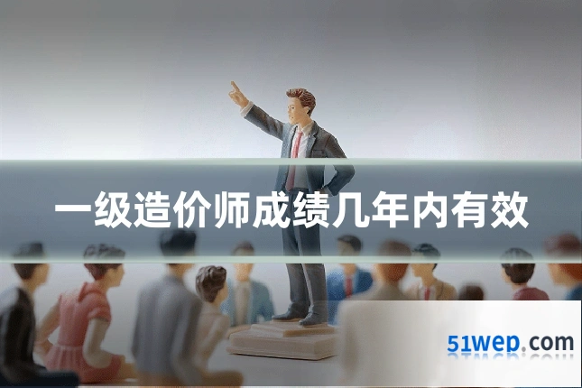 一级造价师成绩几年内有效
