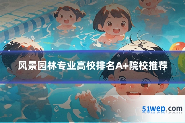 风景园林专业高校排名A+院校推荐