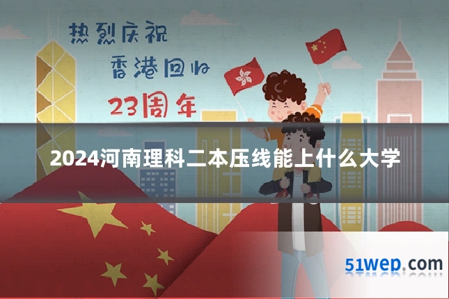 2024河南理科二本压线能上什么大学