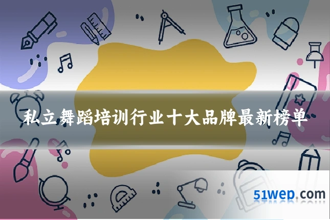 私立舞蹈培训行业十大品牌最新榜单