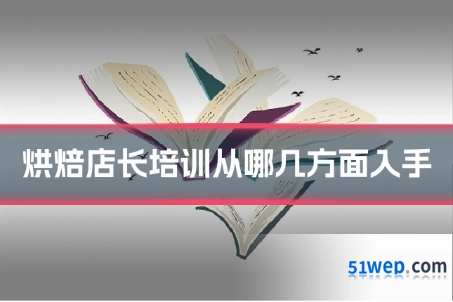 烘焙店长培训从哪几方面入手
