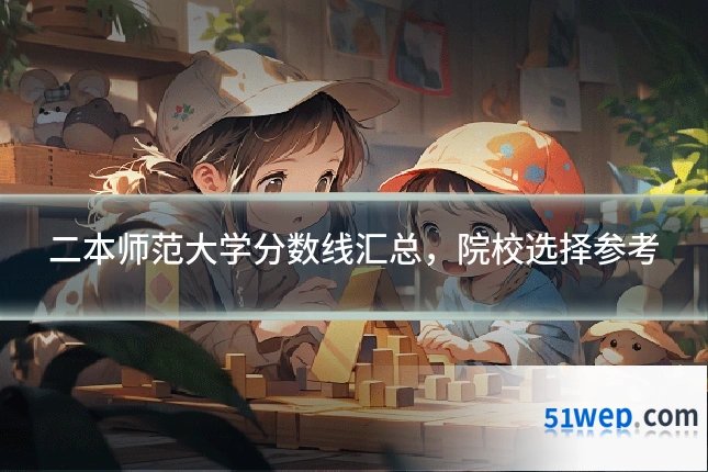 二本师范大学分数线汇总，院校选择参考